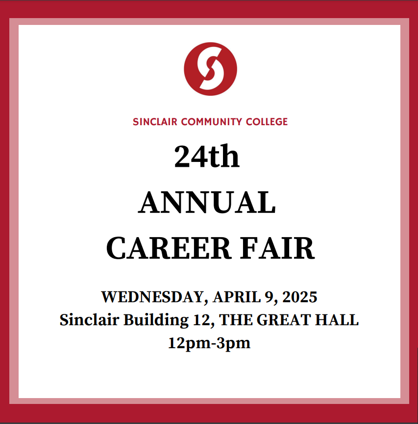 Join us for Sinclair College's 22nd annual CAREER FAIR.  April 12, 2023 12pm - 3pm. Dayton Campus, Sinclair Conference Center, Building 12, The Great Hall.  Attend this event t learn about full and part-time employment opportunities from 90+ employers. Don't miss this opportunity.