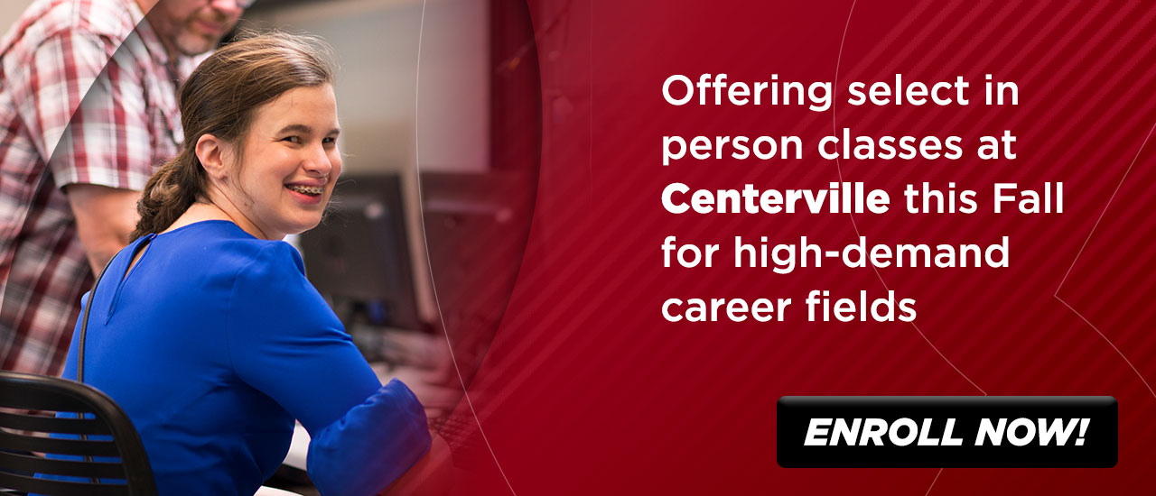 Offering select in person classes at Centerville this Fall for high-demand career fields.. Enroll Now Button..