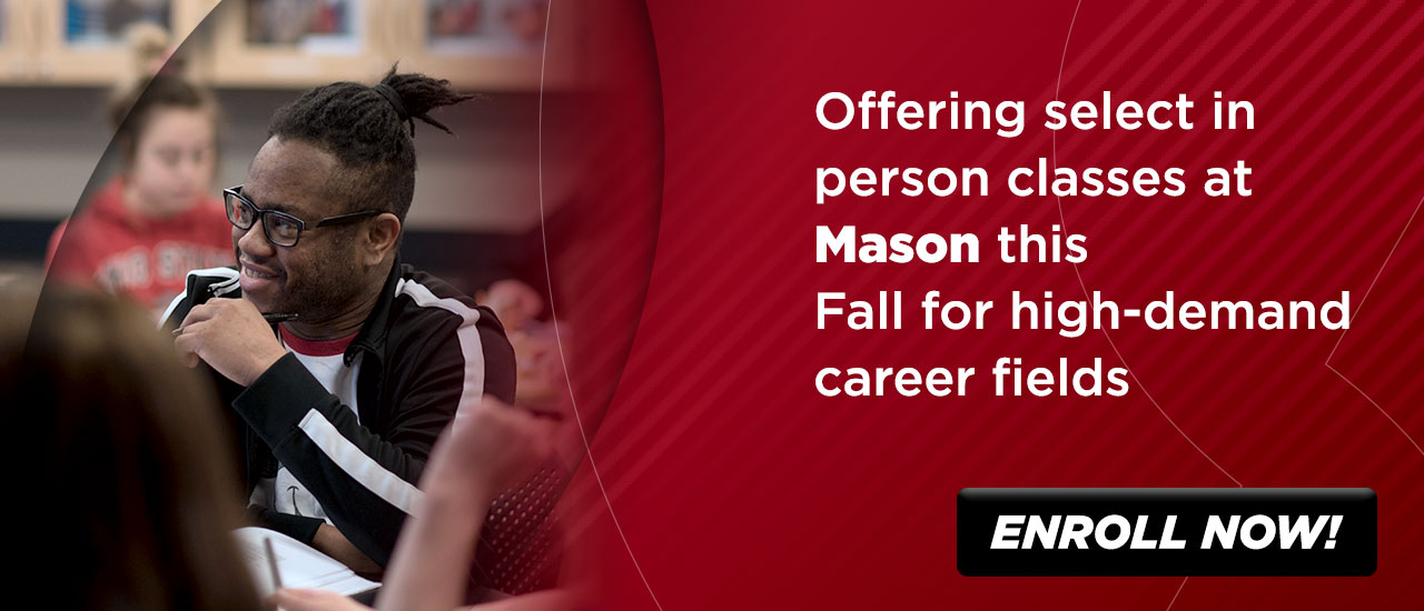 Offering select in person classes at Mason this Fall for high-demand career fields.. Enroll Now Button..